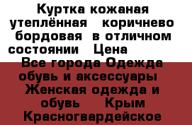 Куртка кожаная утеплённая , коричнево-бордовая, в отличном состоянии › Цена ­ 10 000 - Все города Одежда, обувь и аксессуары » Женская одежда и обувь   . Крым,Красногвардейское